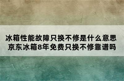 冰箱性能故障只换不修是什么意思 京东冰箱8年免费只换不修靠谱吗